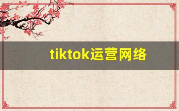 tiktok运营网络搭建_tiktok 国内